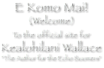 E Komo Mai!
(Welcome)
To the official site for Kealohilani Wallace
"The Author for the Echo Boomers"
